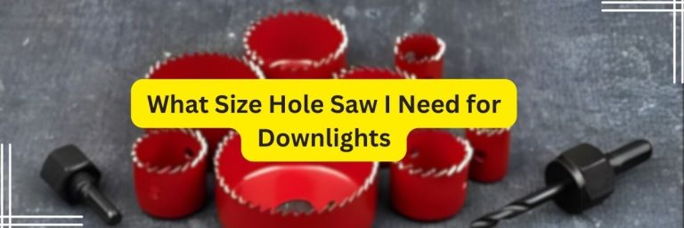 What Size Hole Saw I Need for Downlights [All Sizes]