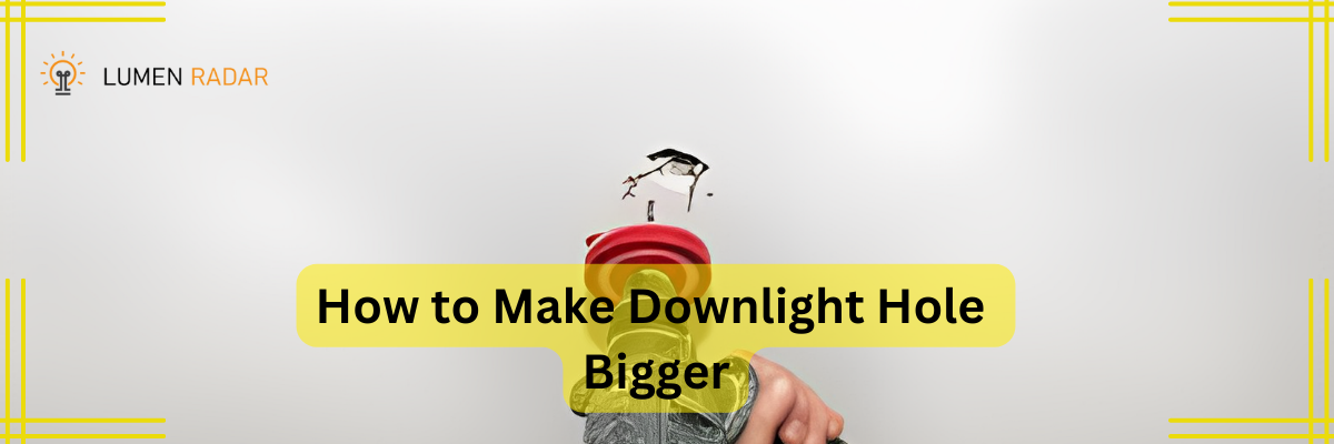 How to Make Downlight Hole Bigger