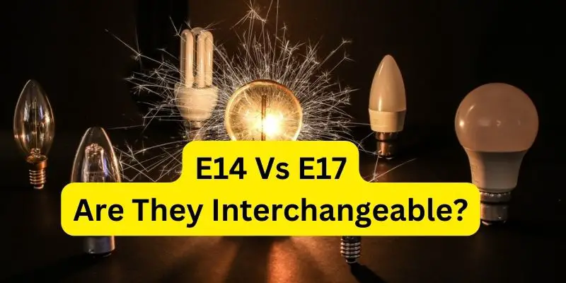 E14 Vs E17 Are They Interchangeable